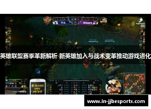 英雄联盟赛季革新解析 新英雄加入与战术变革推动游戏进化