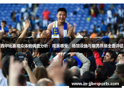 西甲比赛观众体验调查分析：观赛感受、场馆设施与服务质量全面评估