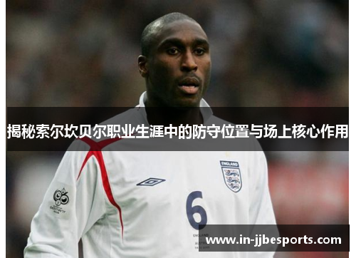 揭秘索尔坎贝尔职业生涯中的防守位置与场上核心作用