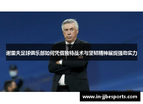谢里夫足球俱乐部如何凭借独特战术与坚韧精神展现强劲实力