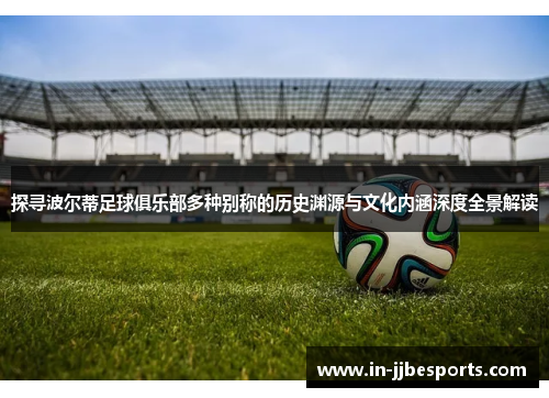 探寻波尔蒂足球俱乐部多种别称的历史渊源与文化内涵深度全景解读