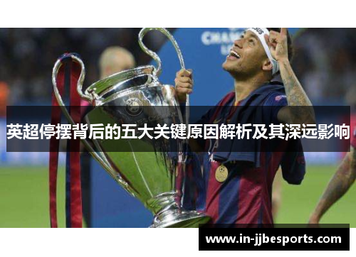 英超停摆背后的五大关键原因解析及其深远影响 英超停摆背后的五大关键原因解析及其深远影响