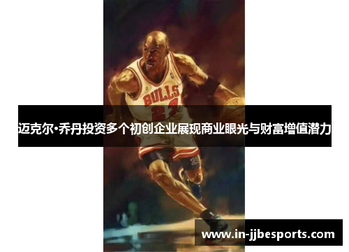 迈克尔·乔丹投资多个初创企业展现商业眼光与财富增值潜力