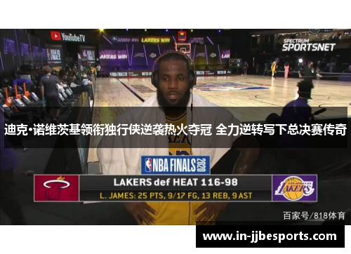 迪克·诺维茨基领衔独行侠逆袭热火夺冠 全力逆转写下总决赛传奇