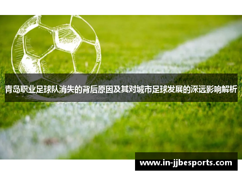 青岛职业足球队消失的背后原因及其对城市足球发展的深远影响解析