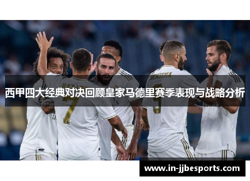 西甲四大经典对决回顾皇家马德里赛季表现与战略分析 西甲四大经典对决回顾皇家马德里赛季表现与战略分析