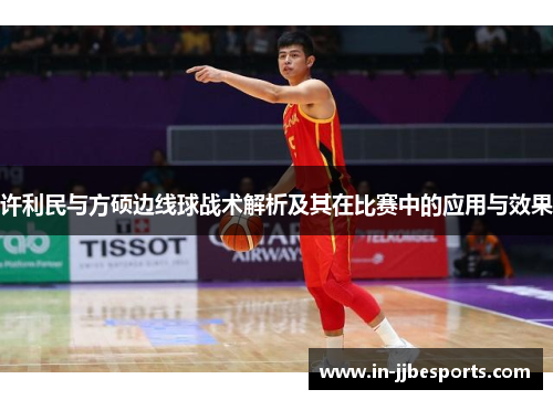 许利民与方硕边线球战术解析及其在比赛中的应用与效果 许利民与方硕边线球战术解析及其在比赛中的应用与效果
