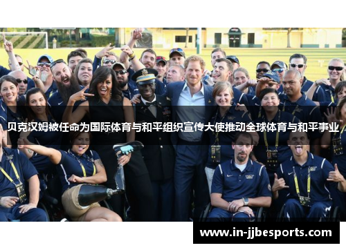 贝克汉姆被任命为国际体育与和平组织宣传大使推动全球体育与和平事业