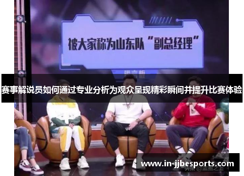 赛事解说员如何通过专业分析为观众呈现精彩瞬间并提升比赛体验 赛事解说员如何通过专业分析为观众呈现精彩瞬间并提升比赛体验