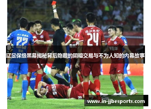 辽足保级黑幕揭秘背后隐藏的阴暗交易与不为人知的内幕故事 辽足保级黑幕揭秘背后隐藏的阴暗交易与不为人知的内幕故事