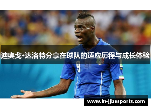 迪奥戈·达洛特分享在球队的适应历程与成长体验 迪奥戈·达洛特分享在球队的适应历程与成长体验