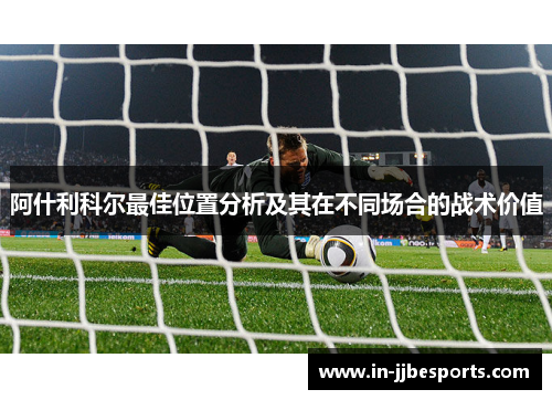 阿什利科尔最佳位置分析及其在不同场合的战术价值 阿什利科尔最佳位置分析及其在不同场合的战术价值
