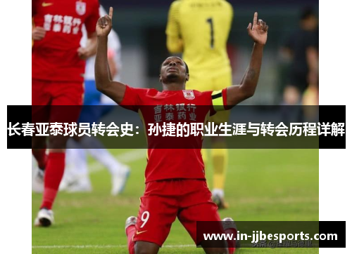 长春亚泰球员转会史：孙捷的职业生涯与转会历程详解