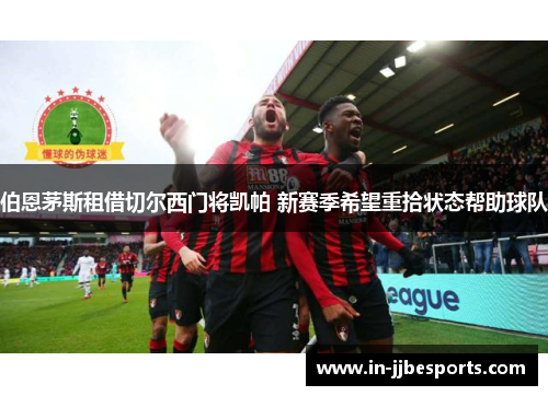 伯恩茅斯租借切尔西门将凯帕 新赛季希望重拾状态帮助球队