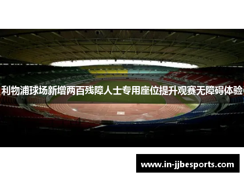 利物浦球场新增两百残障人士专用座位提升观赛无障碍体验