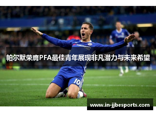 帕尔默荣膺PFA最佳青年展现非凡潜力与未来希望 帕尔默荣膺PFA最佳青年展现非凡潜力与未来希望