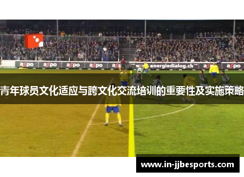 青年球员文化适应与跨文化交流培训的重要性及实施策略