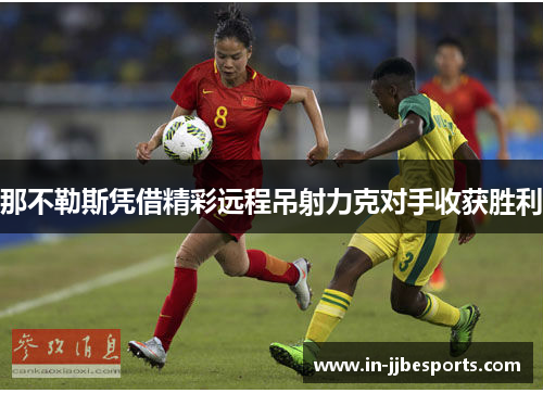 那不勒斯凭借精彩远程吊射力克对手收获胜利